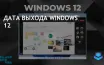 Дата выхода Windows 12 ожидается в начале 2025 года